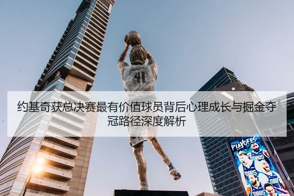 约基奇获总决赛最有价值球员背后心理成长与掘金夺冠路径深度解析